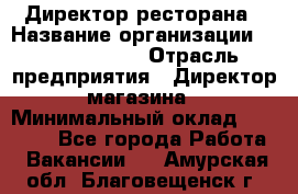 Директор ресторана › Название организации ­ Burger King › Отрасль предприятия ­ Директор магазина › Минимальный оклад ­ 40 000 - Все города Работа » Вакансии   . Амурская обл.,Благовещенск г.